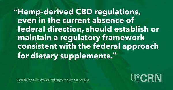 Hemp-derived CBD regulations, even in the current absence of federal direction, should establish or maintain a regulatory framework consistent with the federal approach for dietary supplements.