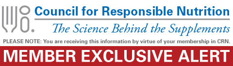 Council for Responsible Nutrition ~ CRN Member Exclusive Alert ~ PLEASE NOTE: You are receiving this information by virtue of your membership in CRN.